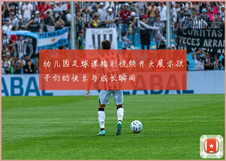 幼儿园足球课精彩视频开头展示孩子们的快乐与成长瞬间