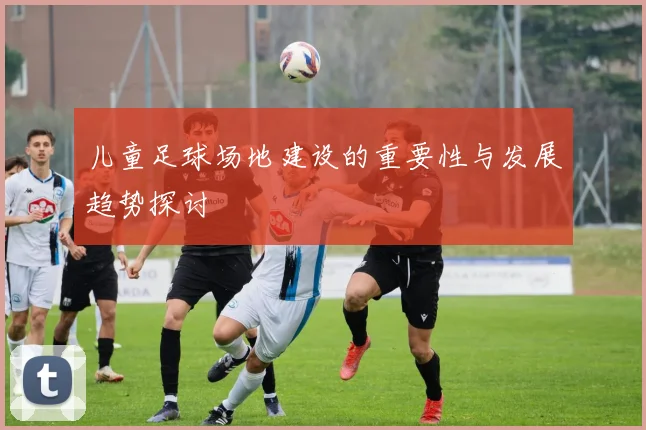 儿童足球场地建设的重要性与发展趋势探讨