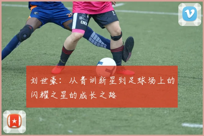 刘世豪：从青训新星到足球场上的闪耀之星的成长之路