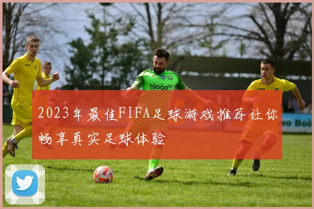 2023年最佳FIFA足球游戏推荐让你畅享真实足球体验