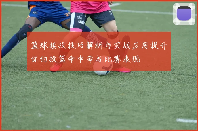 篮球接投技巧解析与实战应用提升你的投篮命中率与比赛表现
