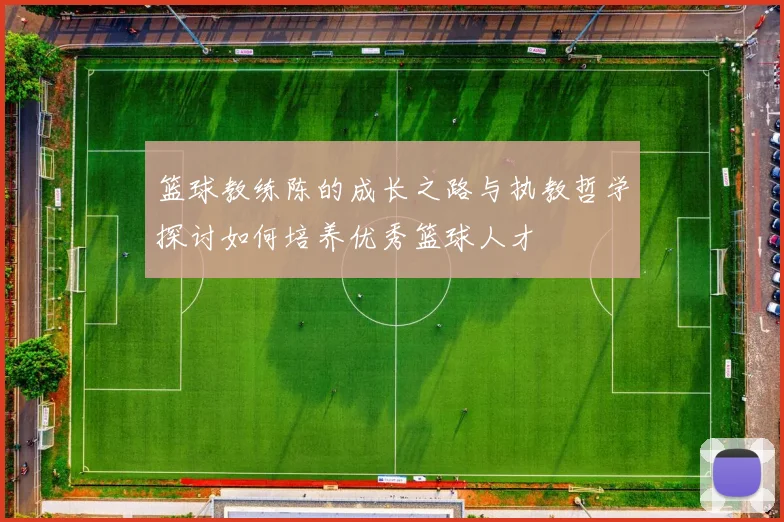 篮球教练陈的成长之路与执教哲学探讨如何培养优秀篮球人才