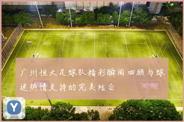 广州恒大足球队精彩瞬间回顾与球迷热情支持的完美结合