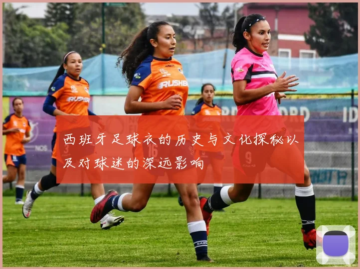 西班牙足球衣的历史与文化探秘以及对球迷的深远影响