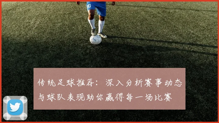 传统足球推荐：深入分析赛事动态与球队表现助你赢得每一场比赛