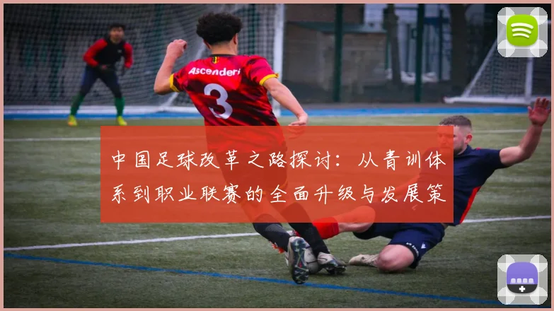 中国足球改革之路探讨：从青训体系到职业联赛的全面升级与发展策略