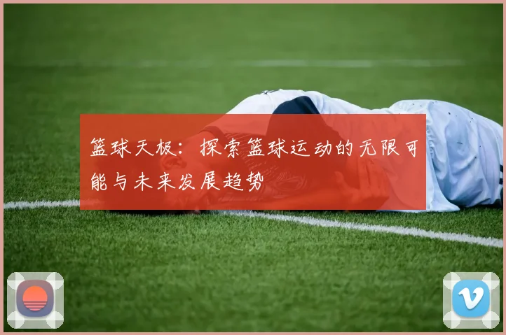 篮球天极：探索篮球运动的无限可能与未来发展趋势